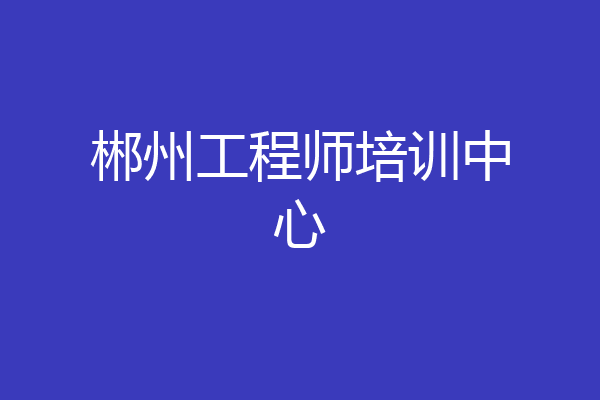 郴州工程师培训中心