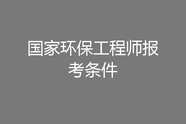 国家环保工程师报考条件