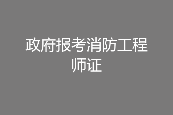 政府报考消防工程师证