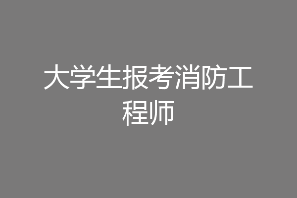 大学生报考消防工程师