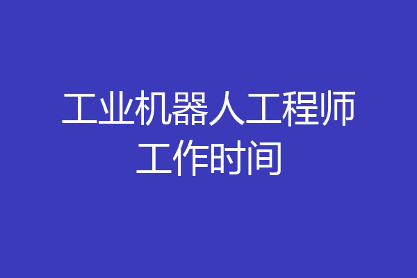 工业机器人工程师工作时间