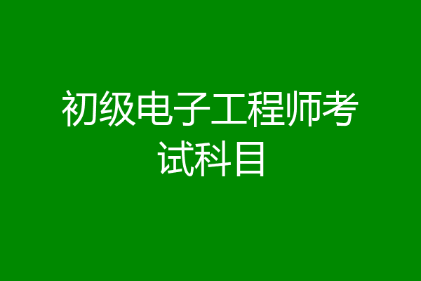 初级电子工程师考试科目