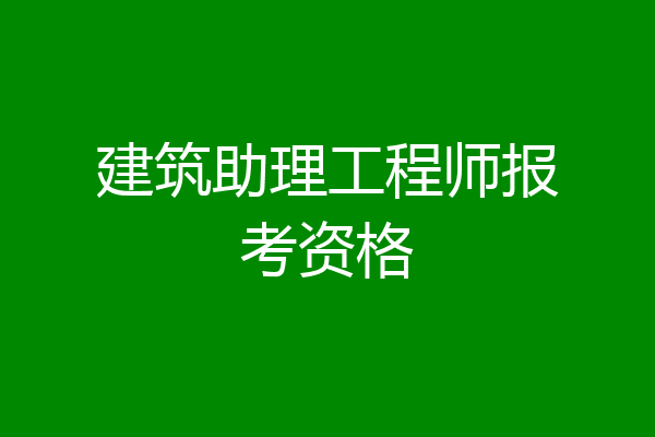 建筑助理工程师报考资格