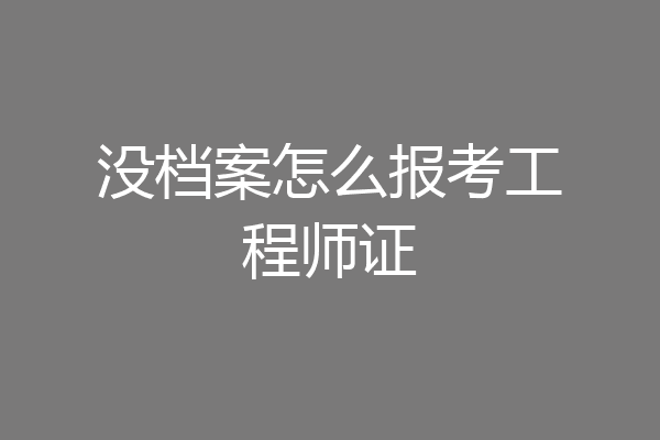 没档案怎么报考工程师证