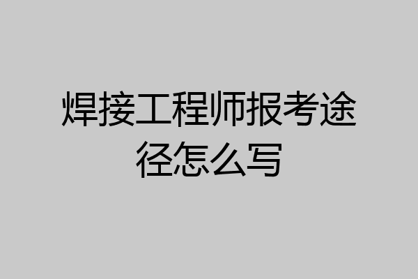 焊接工程师报考途径怎么写