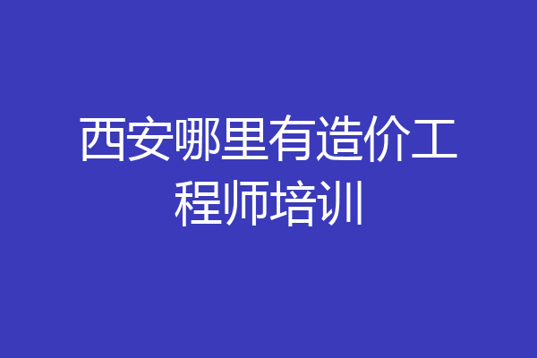 西安哪里有造价工程师培训