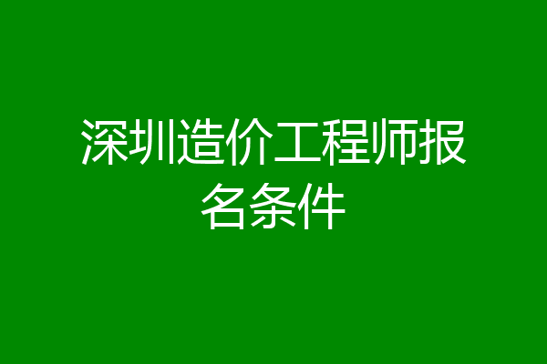 深圳造价工程师报名条件