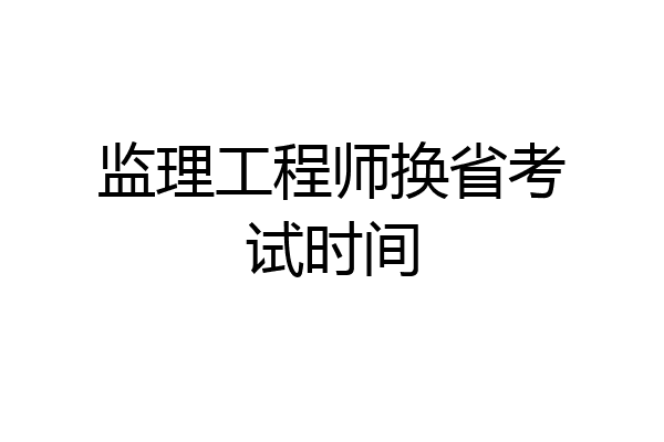 监理工程师换省考试时间