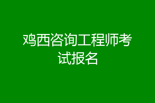 鸡西咨询工程师考试报名