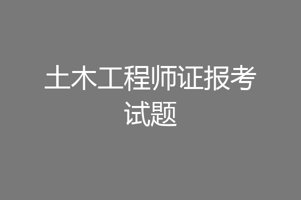 土木工程师证报考试题