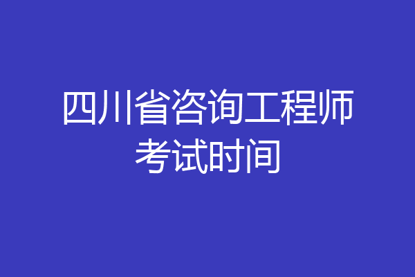 四川省咨询工程师考试时间