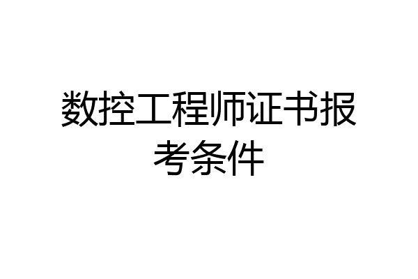 数控工程师证书报考条件