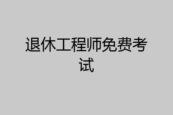 退休工程师免费考试