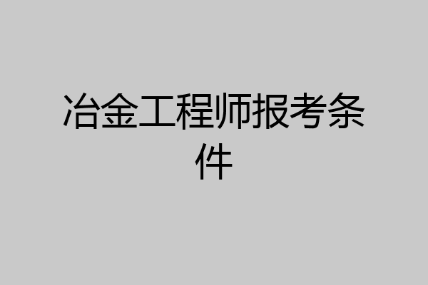 冶金工程师报考条件