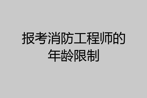 报考消防工程师的年龄限制