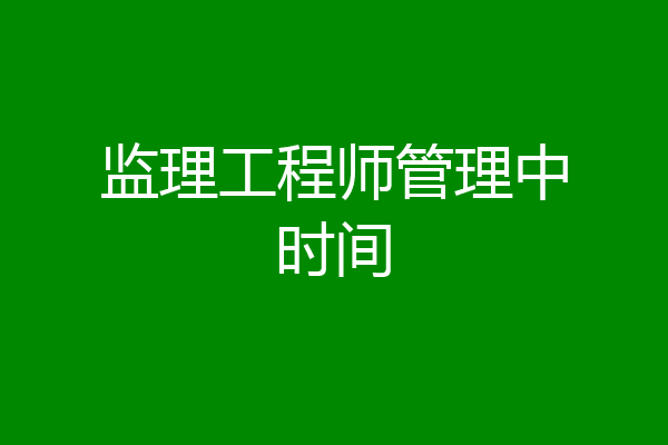 监理工程师管理中时间
