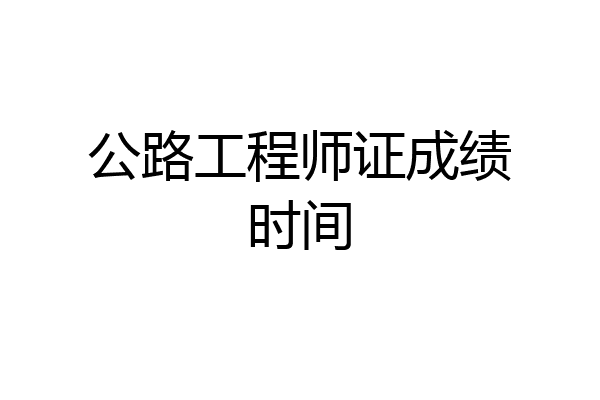公路工程师证成绩时间