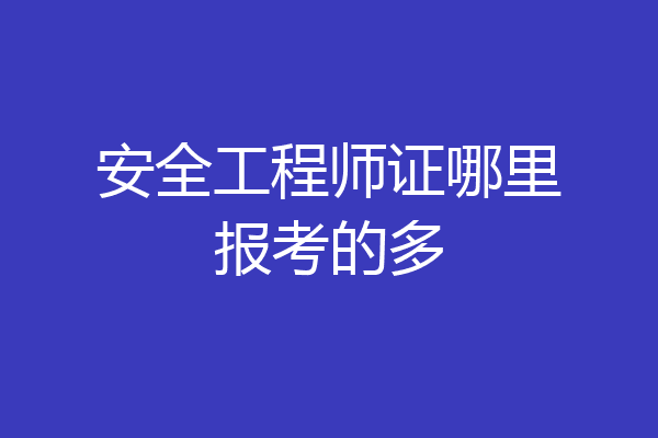 安全工程师证哪里报考的多