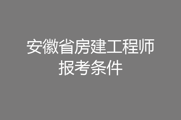 安徽省房建工程师报考条件