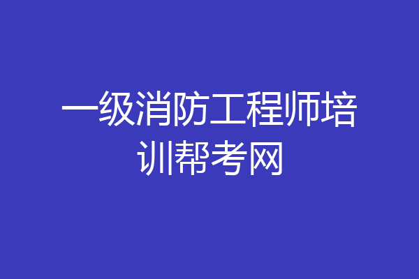 一级消防工程师培训帮考网