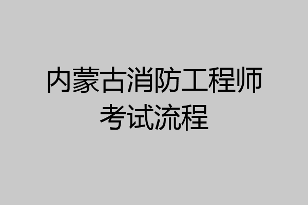 内蒙古消防工程师考试流程