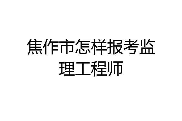 焦作市怎样报考监理工程师