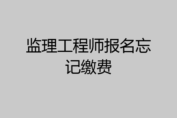 监理工程师报名忘记缴费