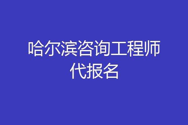 哈尔滨咨询工程师代报名