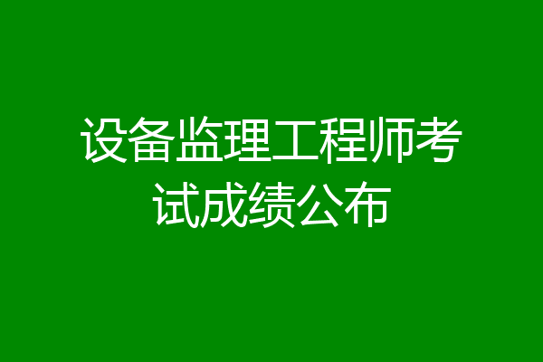 设备监理工程师考试成绩公布