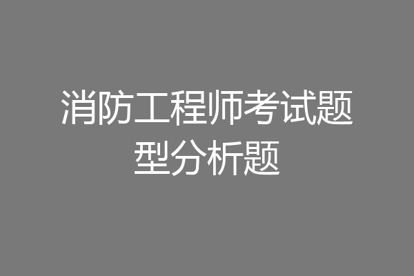 消防工程师考试题型分析题