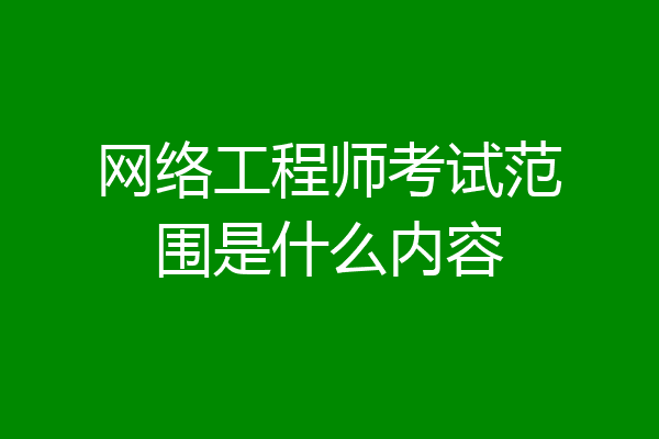 网络工程师考试范围是什么内容