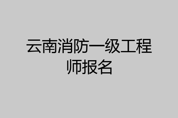 云南消防一级工程师报名