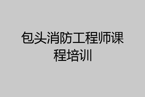 包头消防工程师课程培训