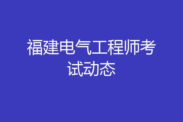 福建电气工程师考试动态