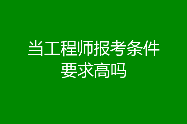 当工程师报考条件要求高吗
