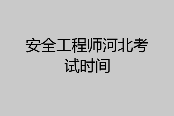 安全工程师河北考试时间