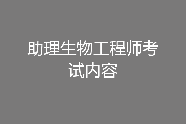 助理生物工程师考试内容
