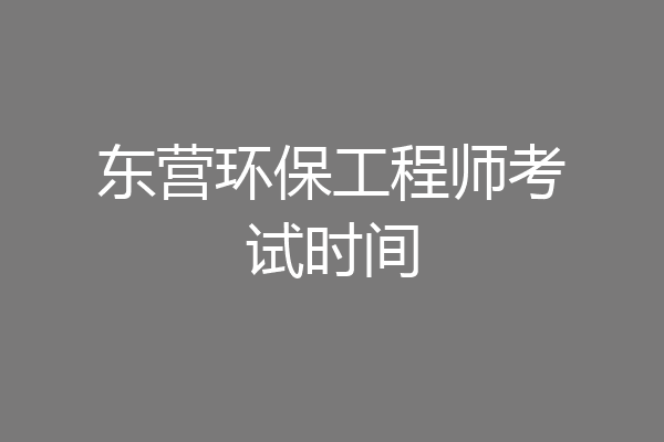 东营环保工程师考试时间