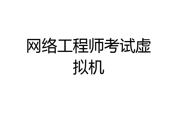 网络工程师考试虚拟机