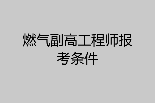 燃气副高工程师报考条件