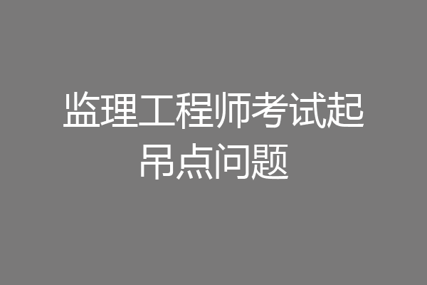 监理工程师考试起吊点问题
