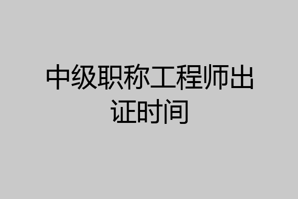 中级职称工程师出证时间