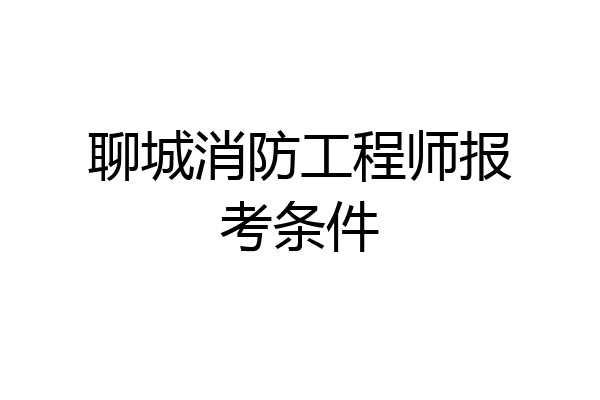 聊城消防工程师报考条件