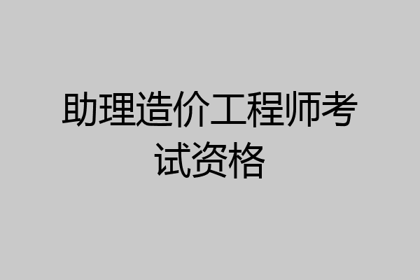 助理造价工程师考试资格