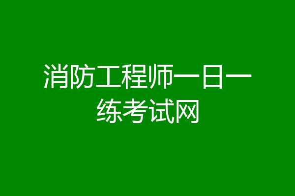 消防工程师一日一练考试网
