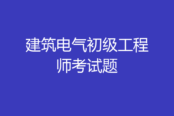 建筑电气初级工程师考试题
