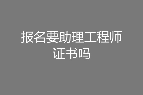 报名要助理工程师证书吗