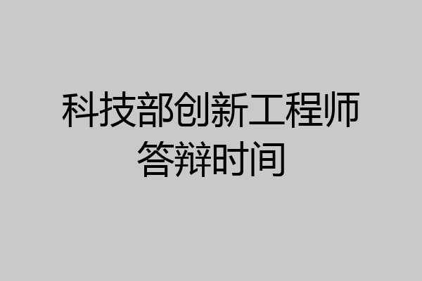 科技部创新工程师答辩时间