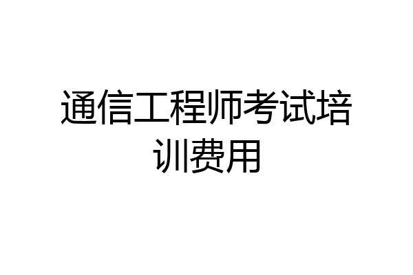 通信工程师考试培训费用