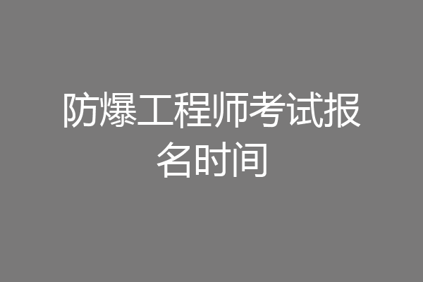 防爆工程师考试报名时间
